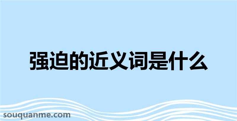 强迫的近义词是什么 强迫的读音拼音 强迫的词语解释